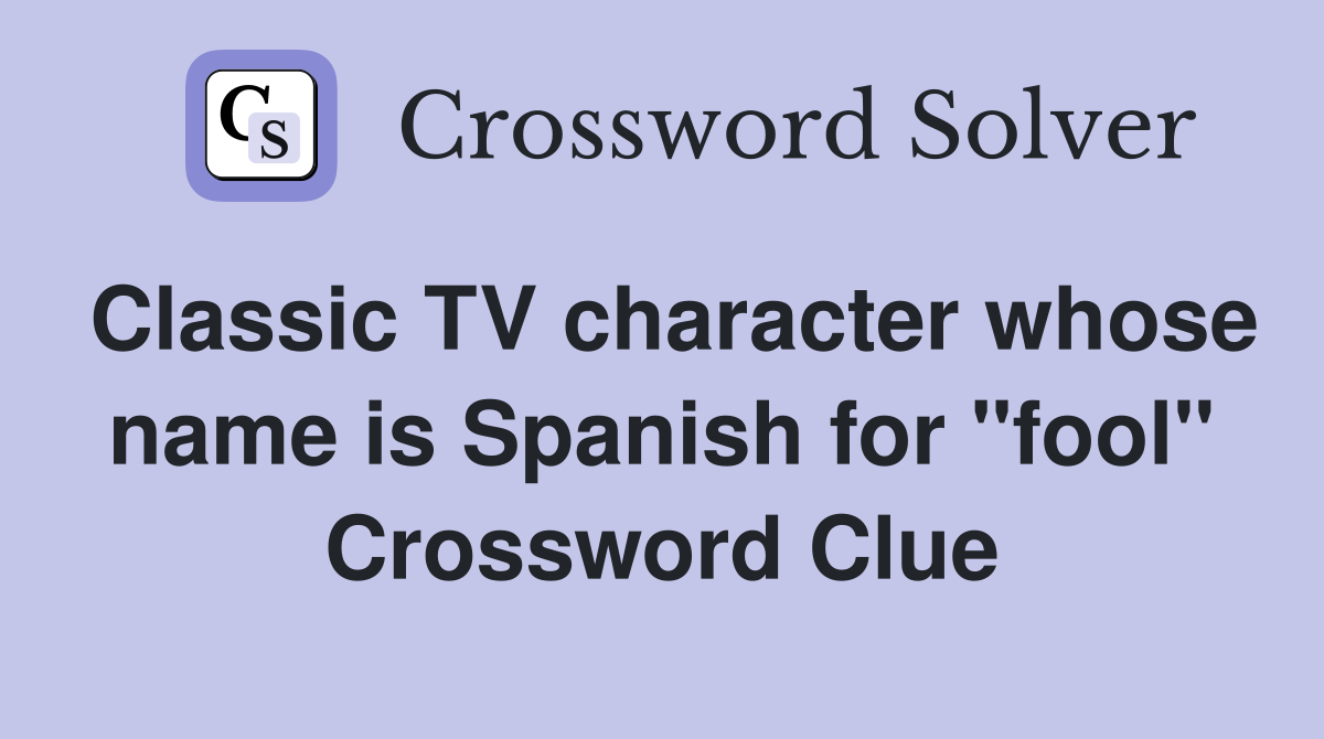 Classic TV character whose name is Spanish for "fool" Crossword Clue