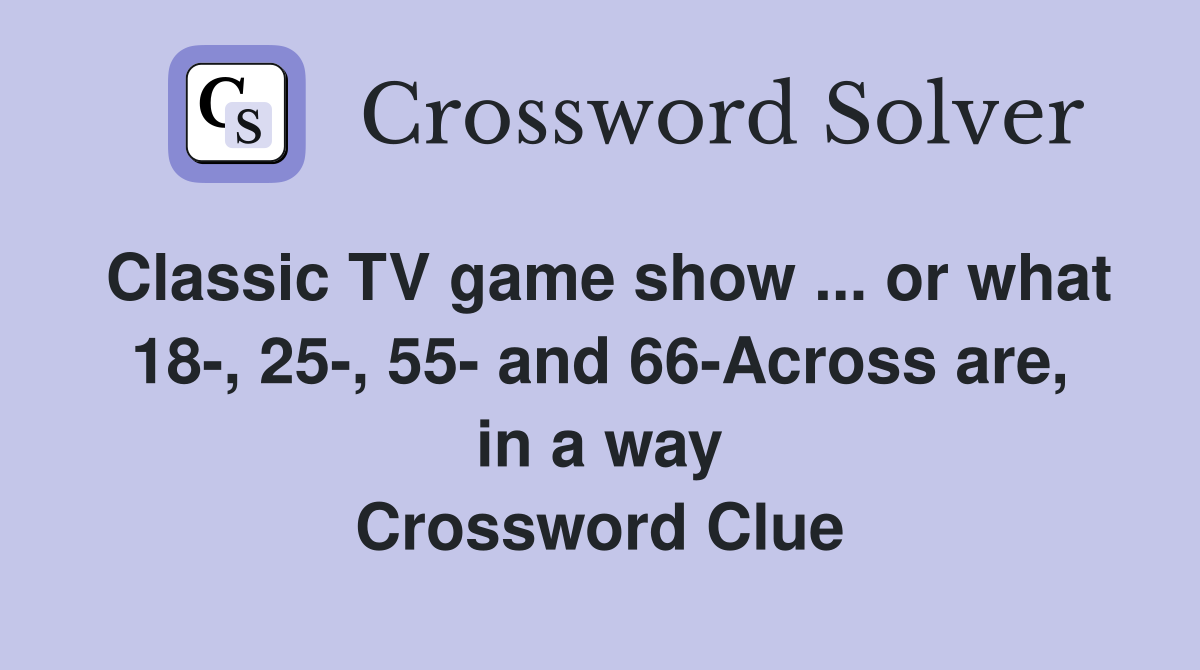 Classic TV game show ... or what 18-, 25-, 55- and 66-Across are, in a way Crossword Clue