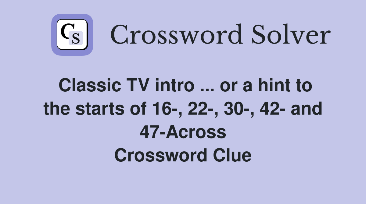 Classic TV intro ... or a hint to the starts of 16-, 22-, 30-, 42- and 47-Across Crossword Clue