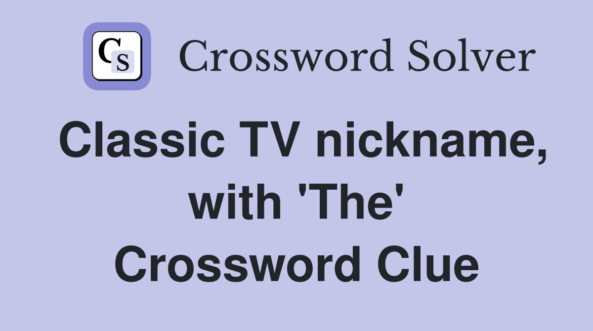 Classic TV nickname, with 'The' Crossword Clue