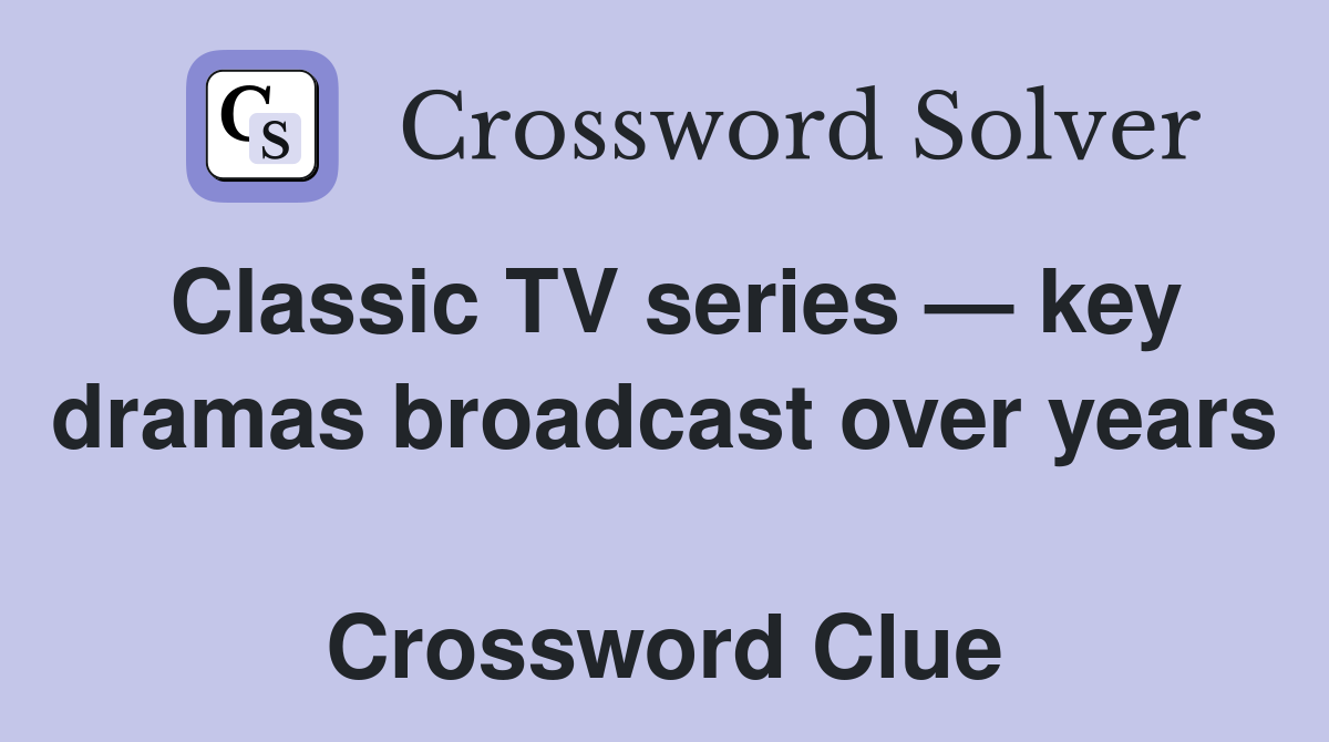 Classic TV series — key dramas broadcast over years  Crossword Clue