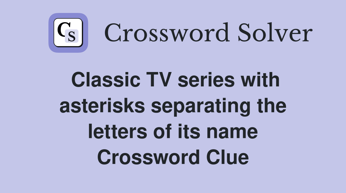 Classic TV series with asterisks separating the letters of its name Crossword Clue