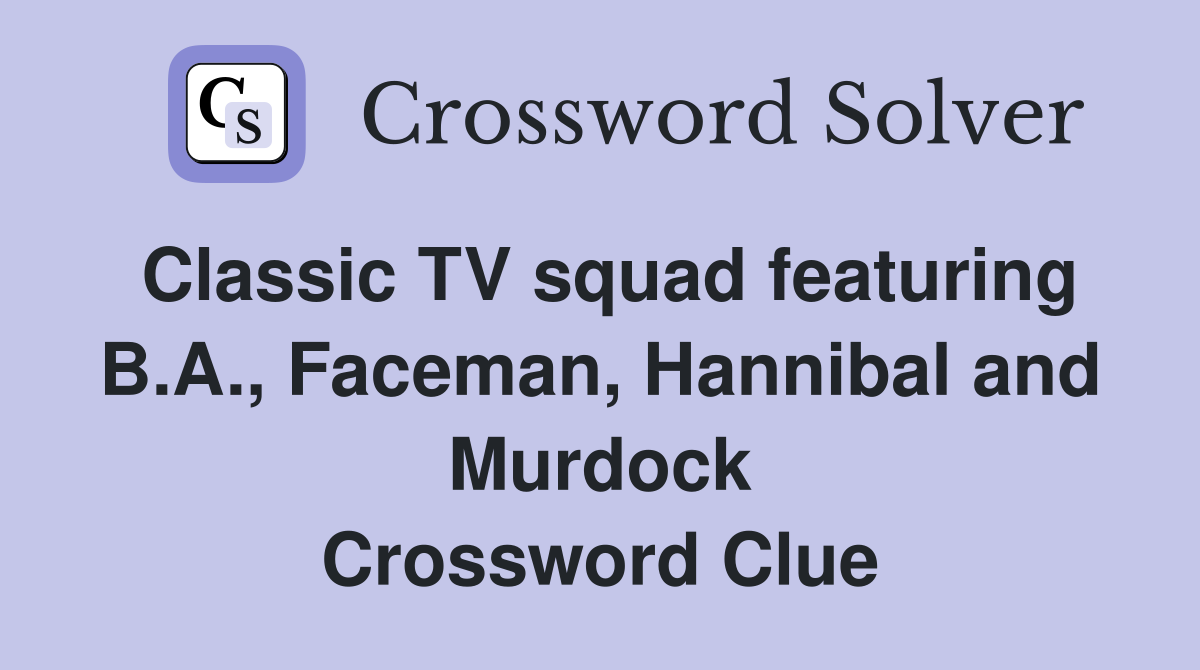 Classic TV squad featuring B.A., Faceman, Hannibal and Murdock Crossword Clue