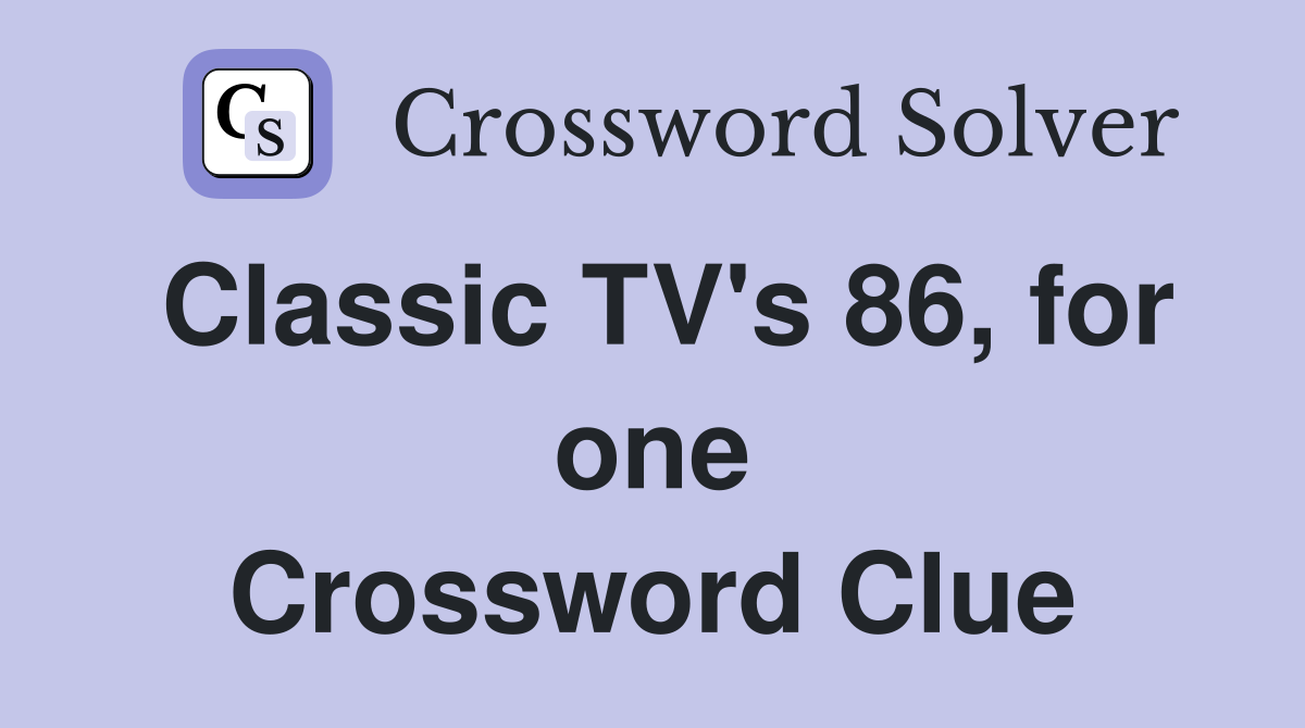 Classic TV's 86, for one Crossword Clue