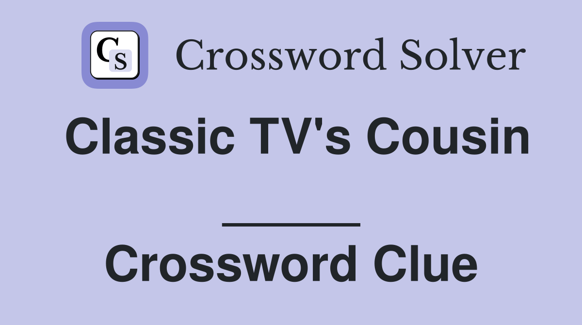 Classic TV's Cousin _____ Crossword Clue