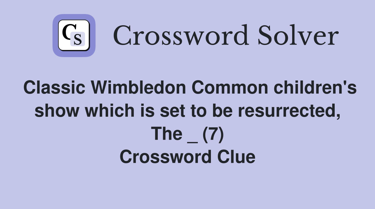 Classic Wimbledon Common children's show which is set to be resurrected, The _ (7) Crossword Clue