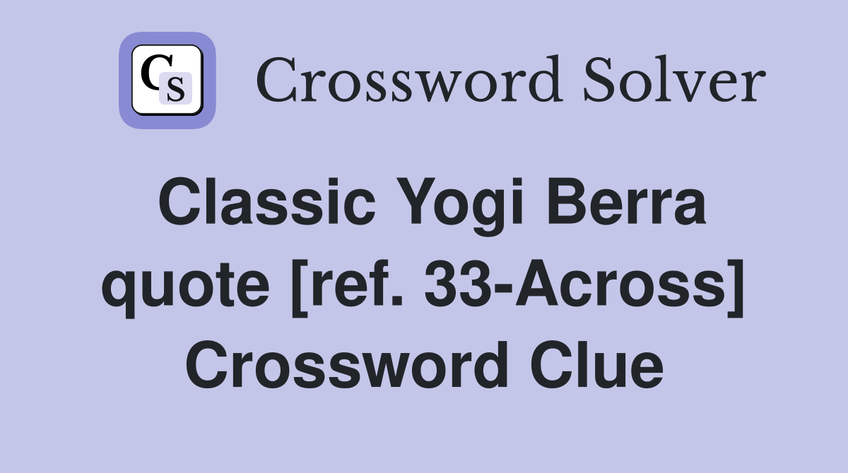 Classic Yogi Berra quote [ref. 33-Across] Crossword Clue