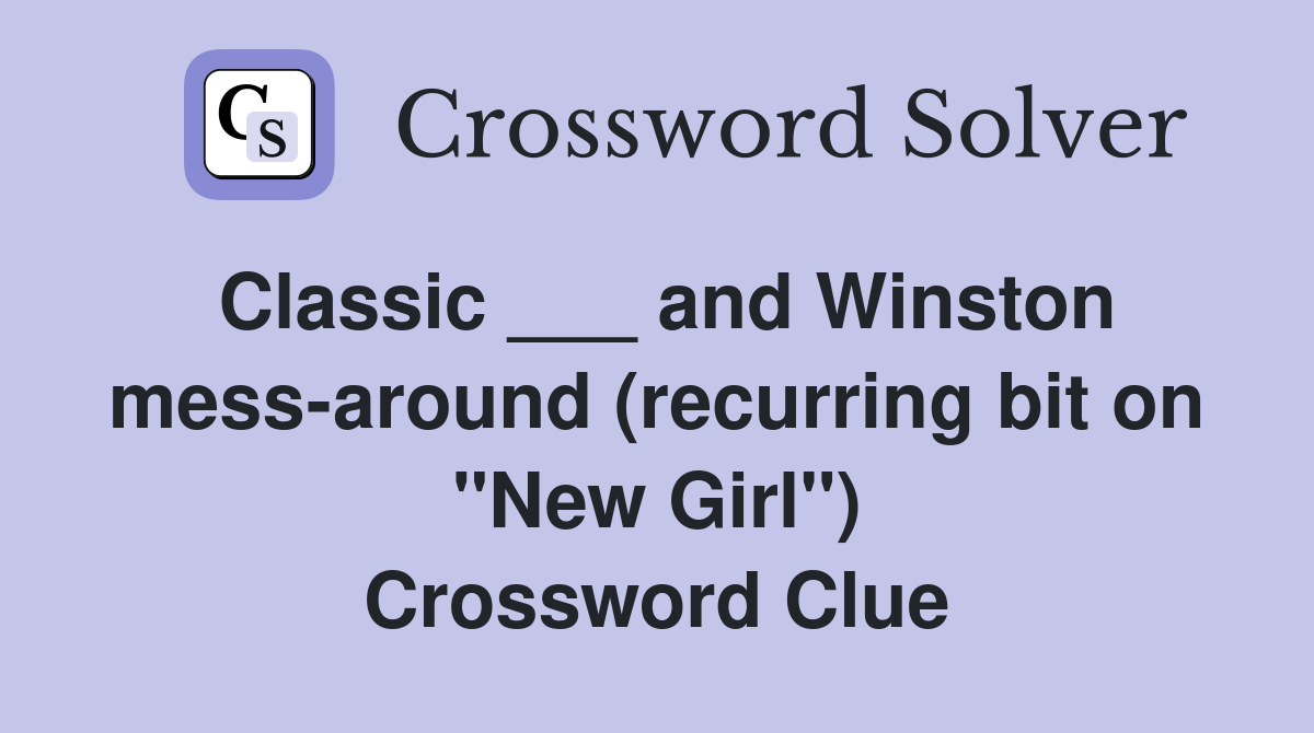 Classic ___ and Winston mess-around (recurring bit on "New Girl") Crossword Clue