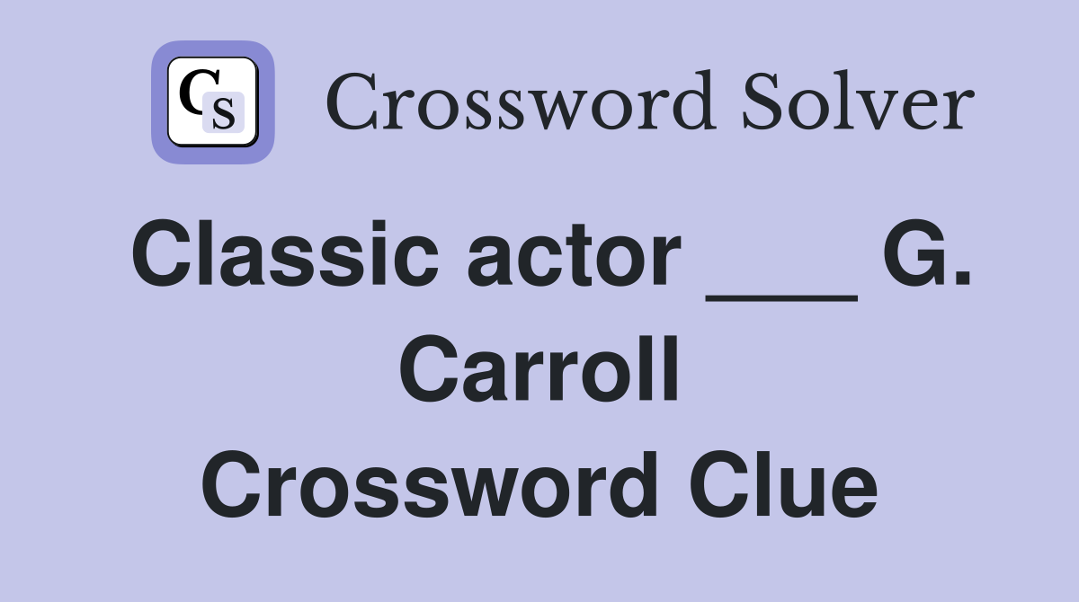 Classic actor ___ G. Carroll Crossword Clue