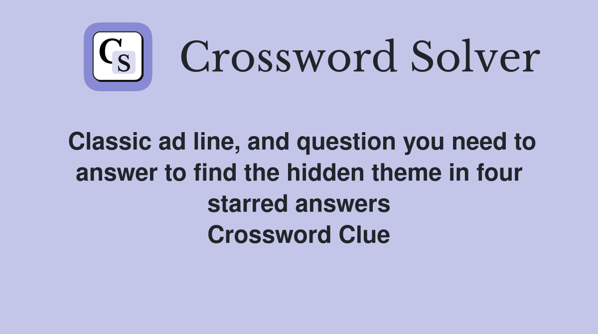 Classic ad line, and question you need to answer to find the hidden theme in four starred answers Crossword Clue