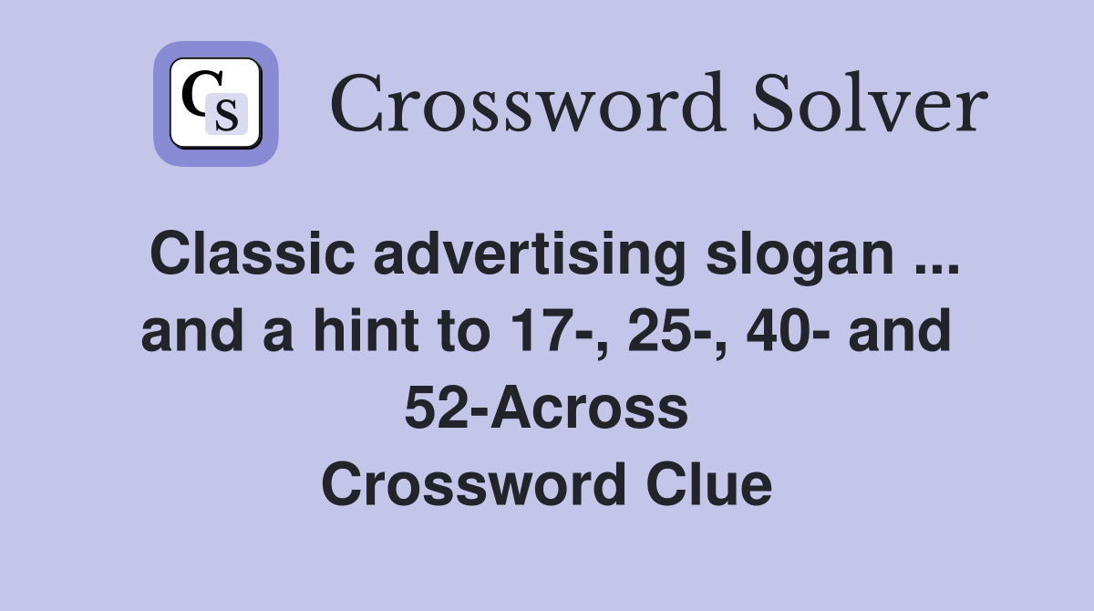 Classic advertising slogan ... and a hint to 17-, 25-, 40- and 52-Across Crossword Clue