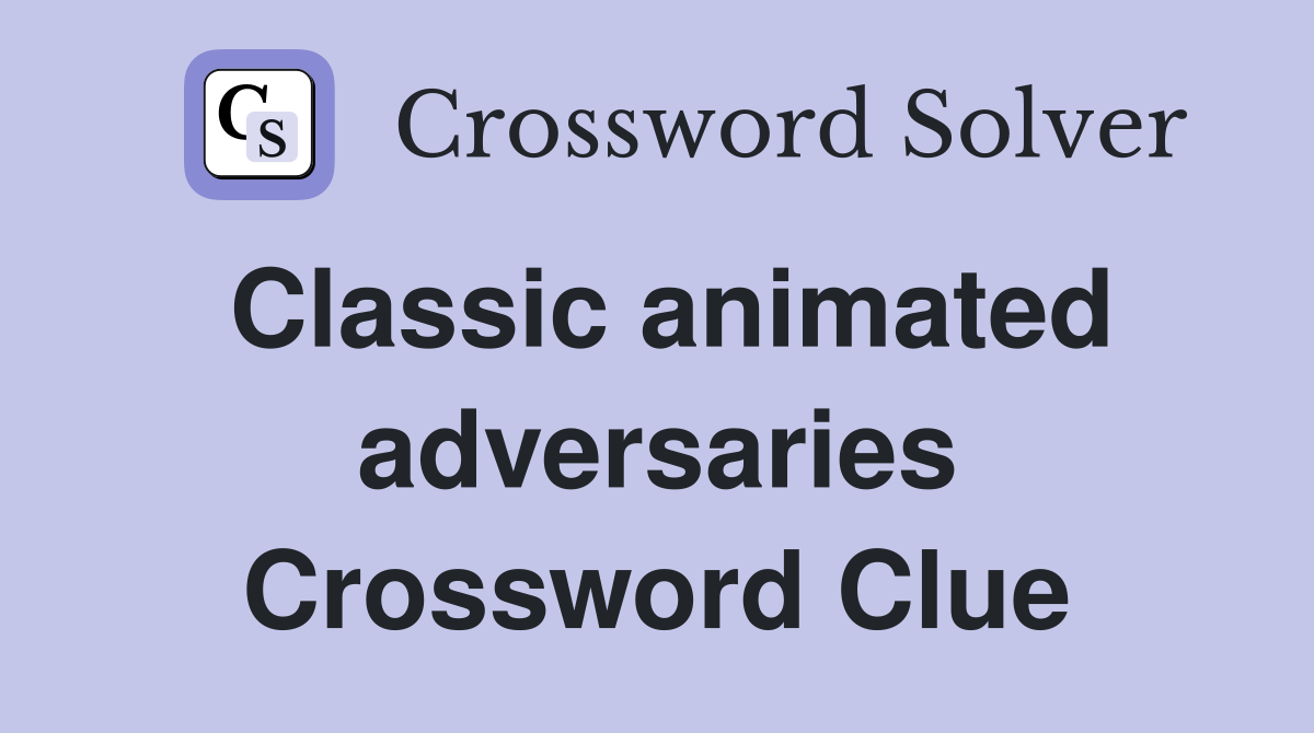Classic animated adversaries Crossword Clue