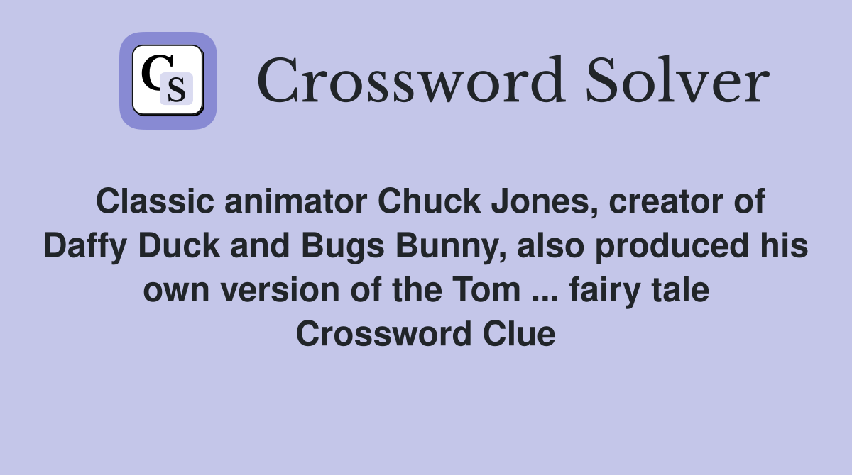 Classic animator Chuck Jones, creator of Daffy Duck and Bugs Bunny, also produced his own version of the Tom ... fairy tale Crossword Clue