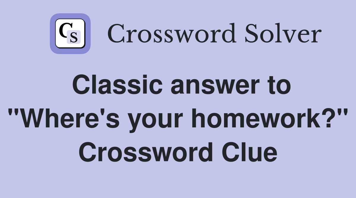Classic answer to "Where's your homework?" Crossword Clue