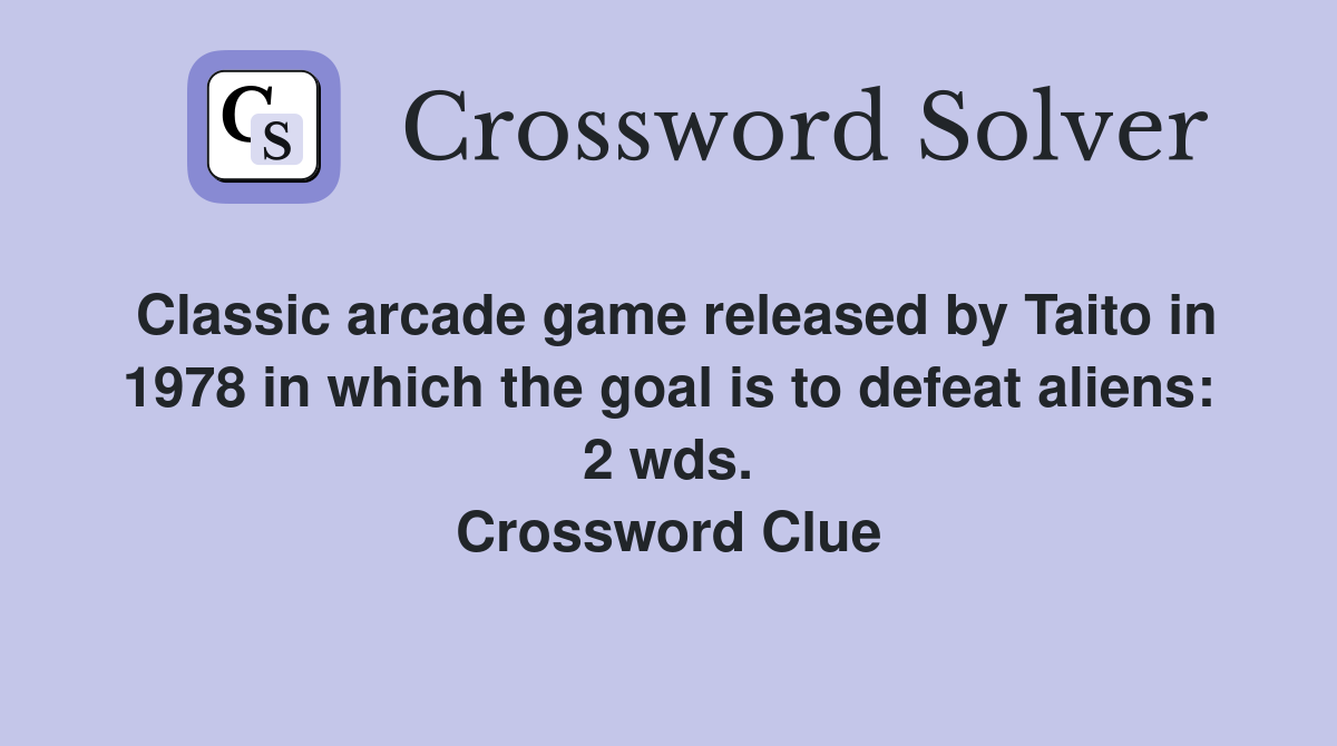 Classic arcade game released by Taito in 1978 in which the goal is to defeat aliens: 2 wds. Crossword Clue