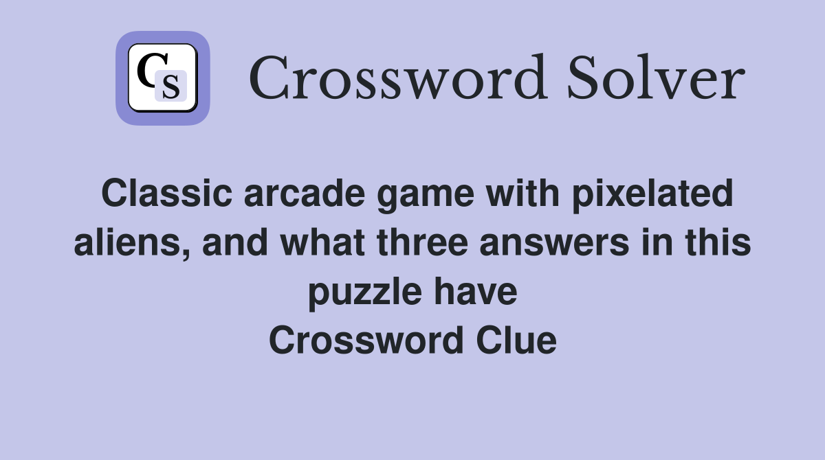 Classic arcade game with pixelated aliens, and what three answers in this puzzle have Crossword Clue