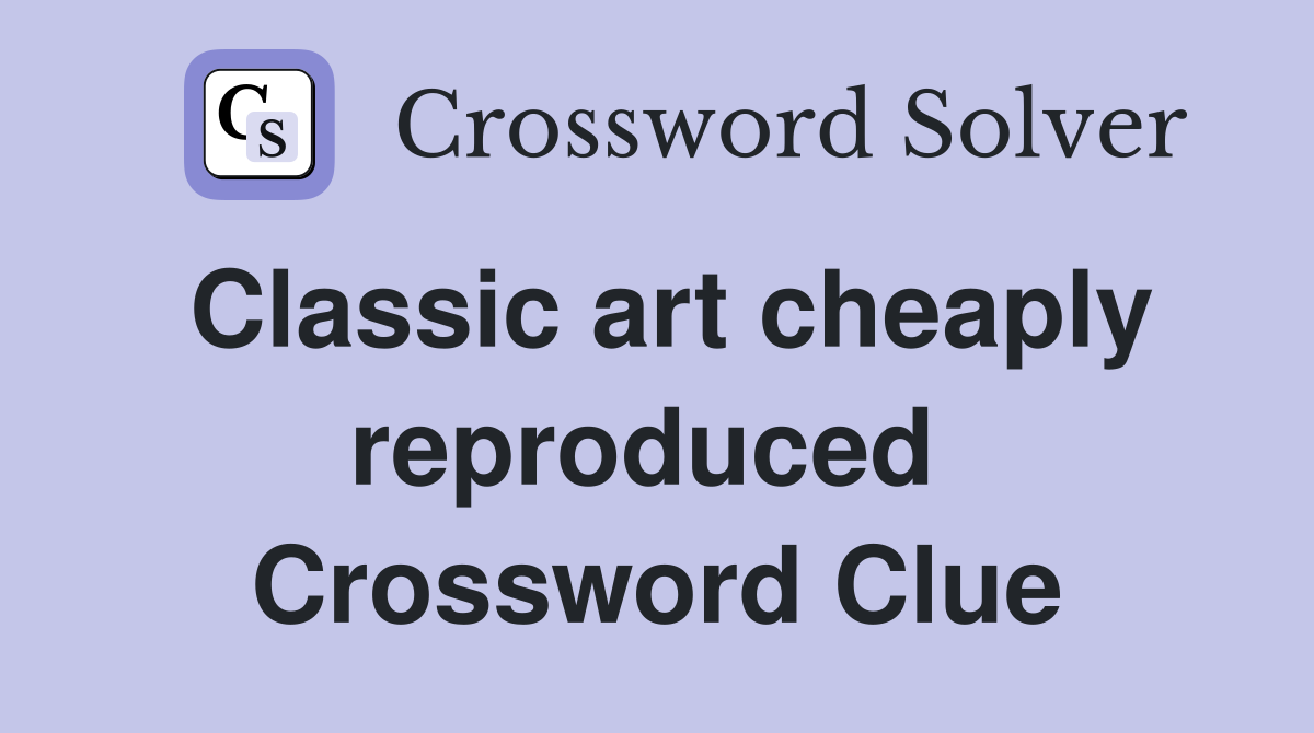 Classic art cheaply reproduced  Crossword Clue