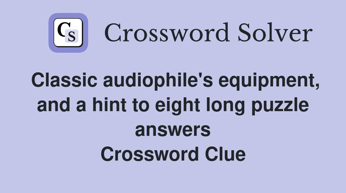 Classic audiophile's equipment, and a hint to eight long puzzle answers Crossword Clue