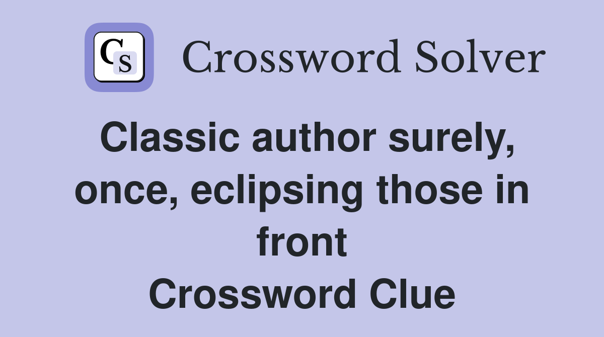 Classic author surely, once, eclipsing those in front Crossword Clue