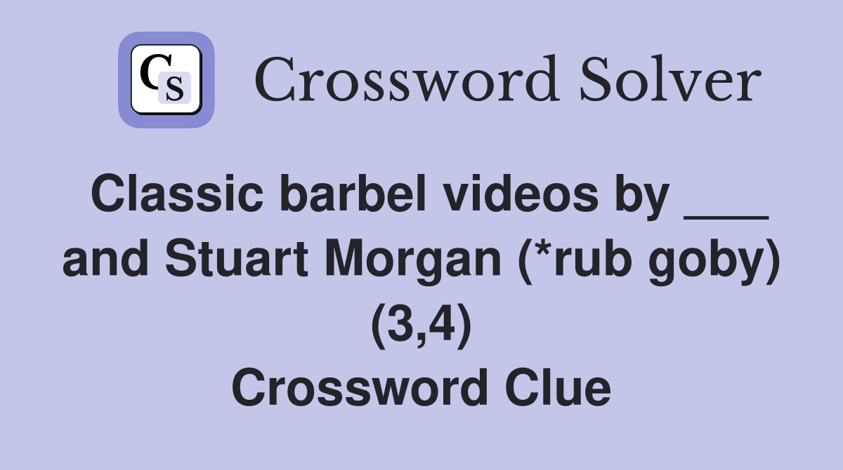 Classic barbel videos by ___ and Stuart Morgan (*rub goby) (3,4) Crossword Clue
