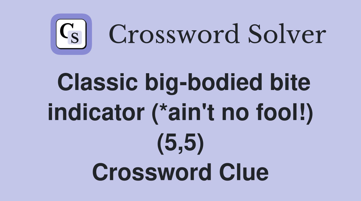 Classic big-bodied bite indicator (*ain't no fool!) (5,5) Crossword Clue