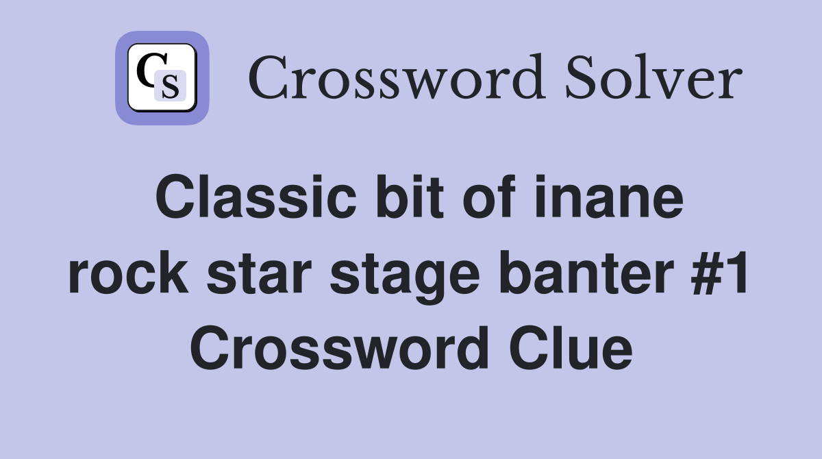 Classic bit of inane rock star stage banter #1 Crossword Clue
