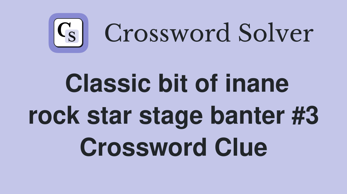 Classic bit of inane rock star stage banter #3 Crossword Clue