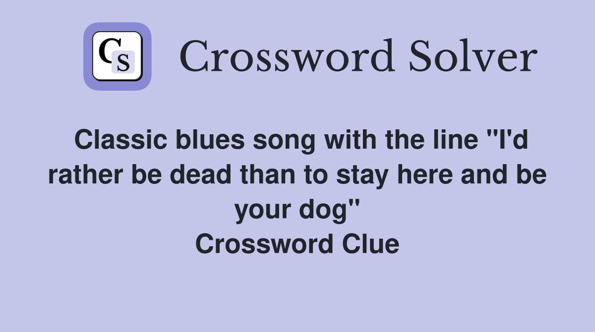 Classic blues song with the line "I'd rather be dead than to stay here and be your dog" Crossword Clue