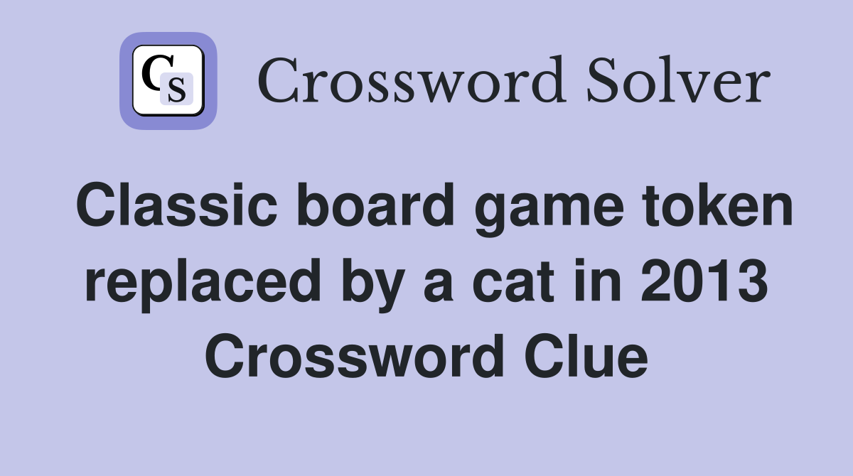 Classic board game token replaced by a cat in 2013 Crossword Clue