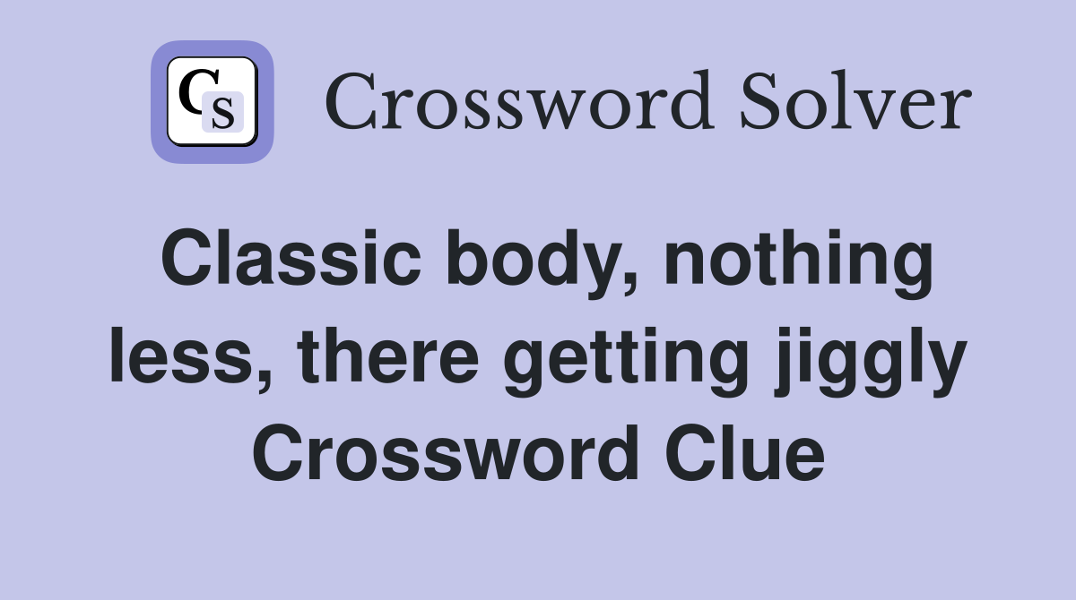 Classic body, nothing less, there getting jiggly Crossword Clue