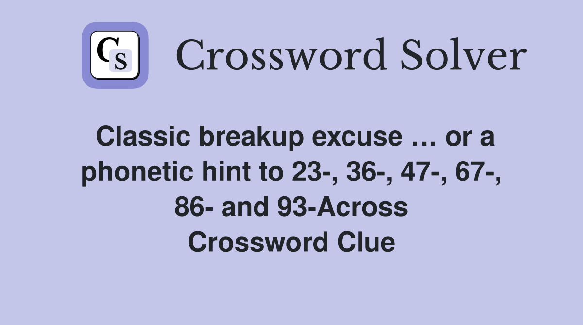 Classic breakup excuse … or a phonetic hint to 23-, 36-, 47-, 67-, 86- and 93-Across Crossword Clue