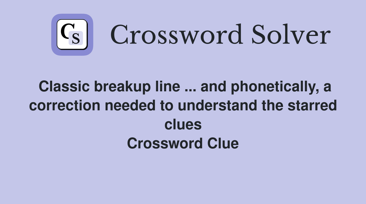 Classic breakup line ... and phonetically, a correction needed to understand the starred clues Crossword Clue