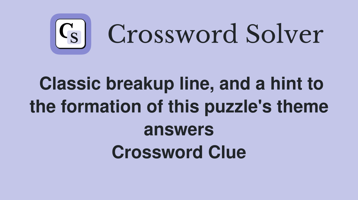 Classic breakup line, and a hint to the formation of this puzzle's theme answers Crossword Clue