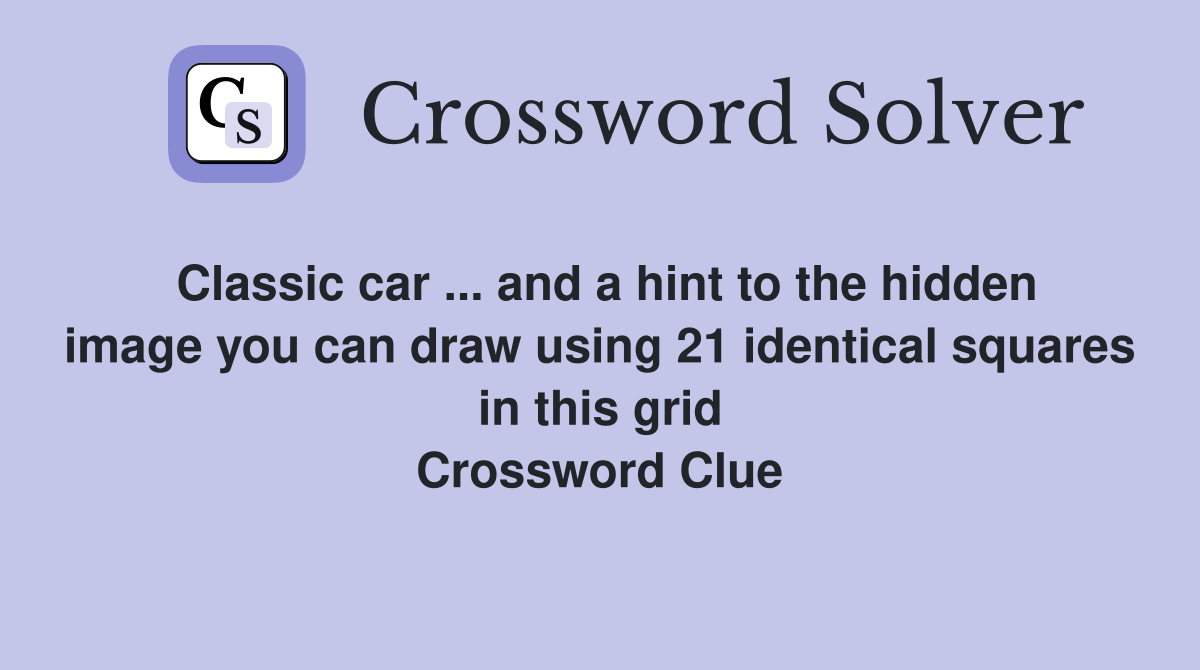 Classic car ... and a hint to the hidden image you can draw using 21 identical squares in this grid Crossword Clue