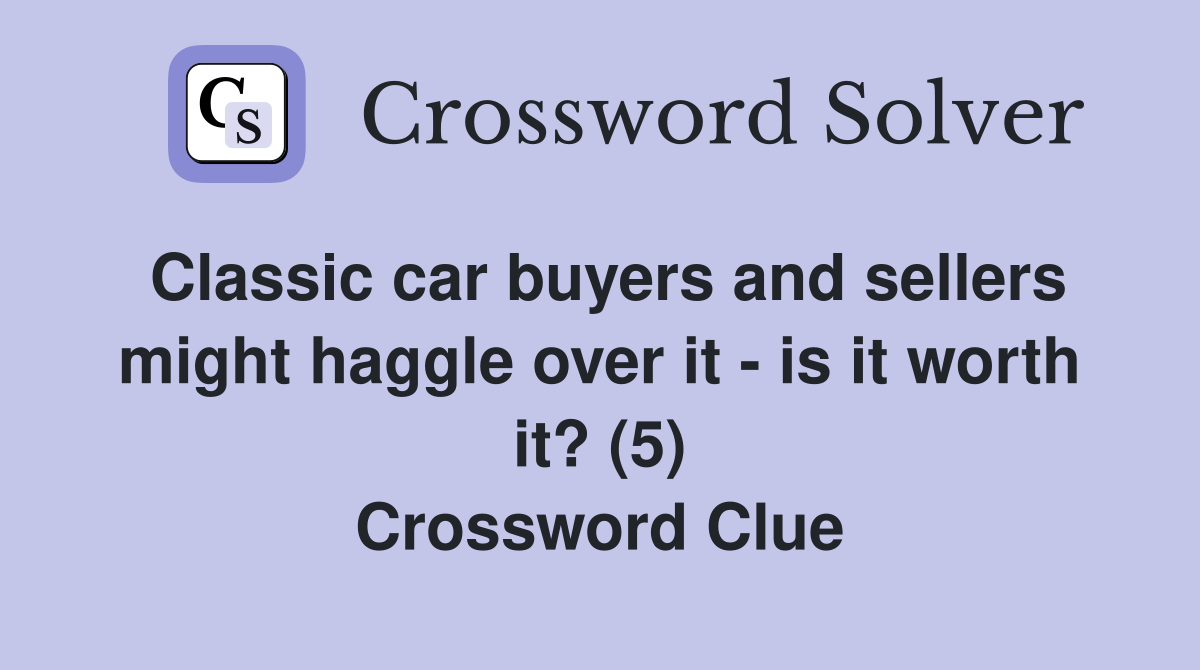 Classic car buyers and sellers might haggle over it - is it worth it? (5) Crossword Clue