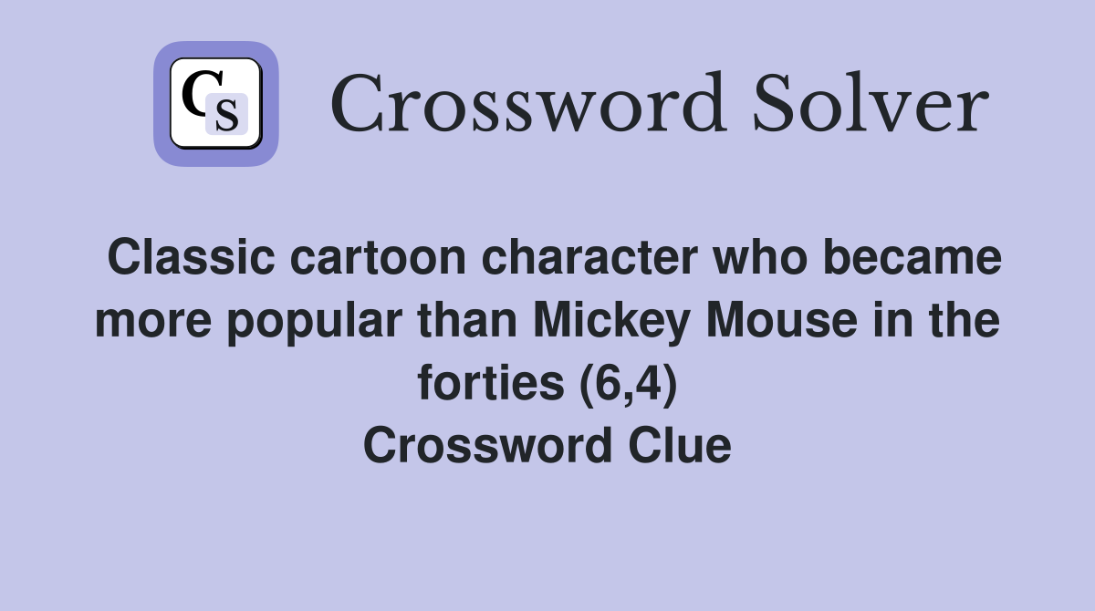 Classic cartoon character who became more popular than Mickey Mouse in the forties (6,4) Crossword Clue