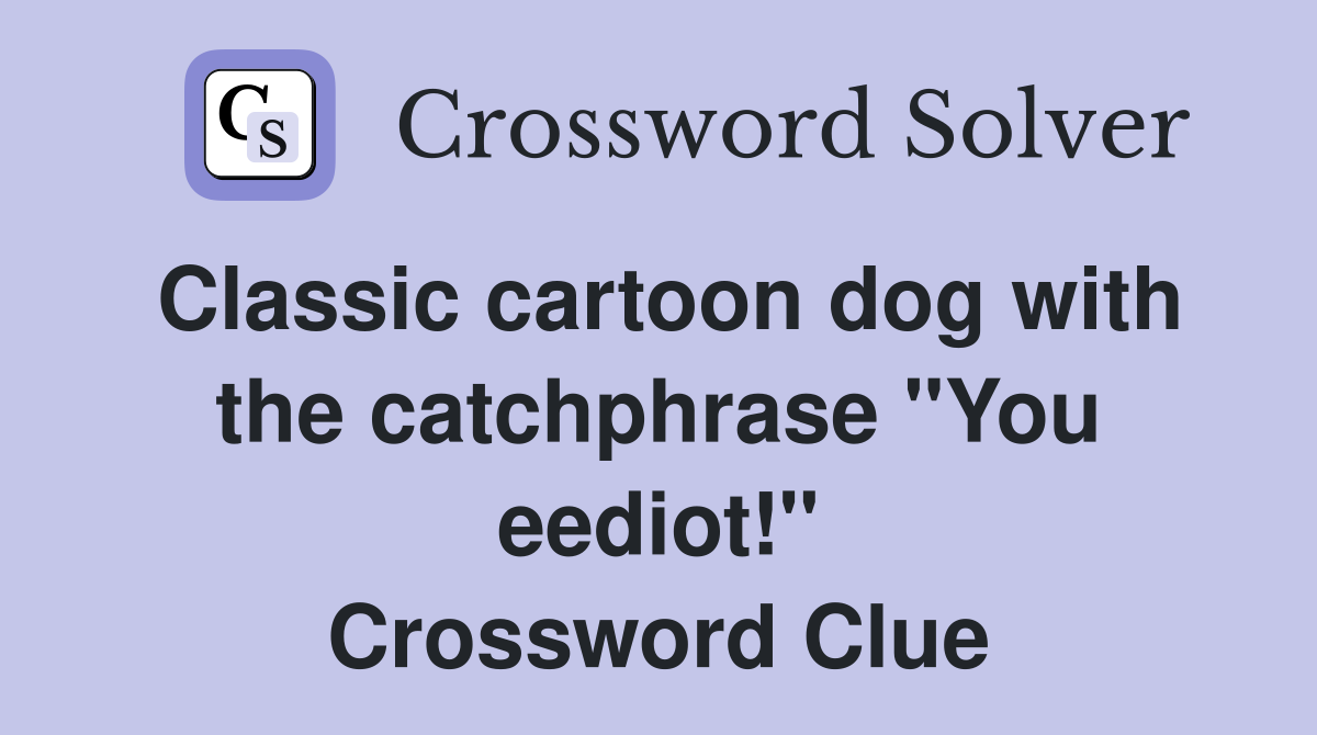 Classic cartoon dog with the catchphrase "You eediot!" Crossword Clue