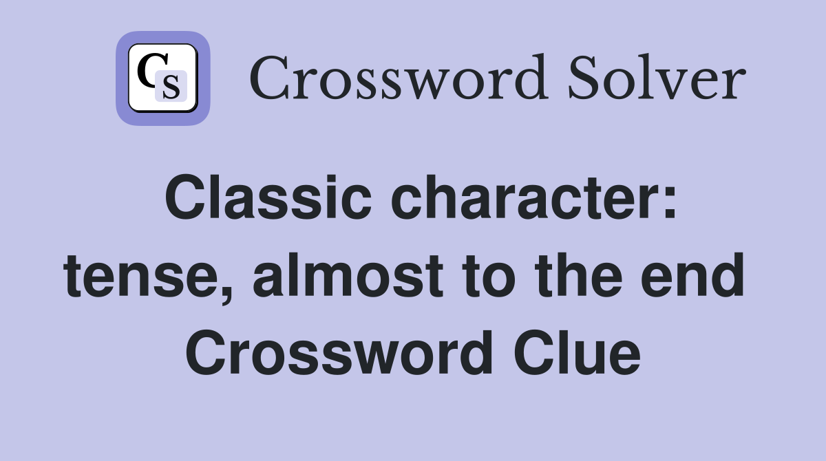 Classic character: tense, almost to the end  Crossword Clue