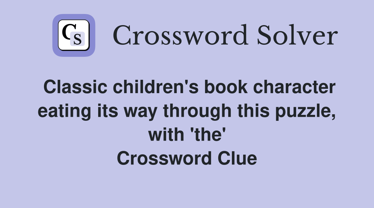 Classic children's book character eating its way through this puzzle, with 'the' Crossword Clue