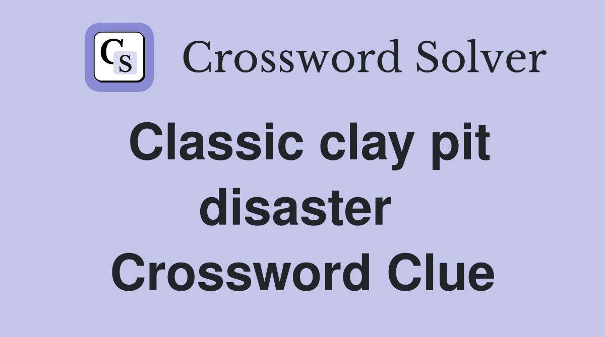 Classic clay pit disaster  Crossword Clue