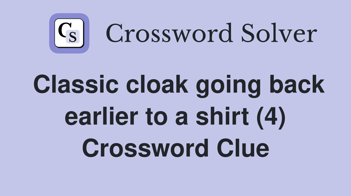 Classic cloak going back earlier to a shirt (4) Crossword Clue