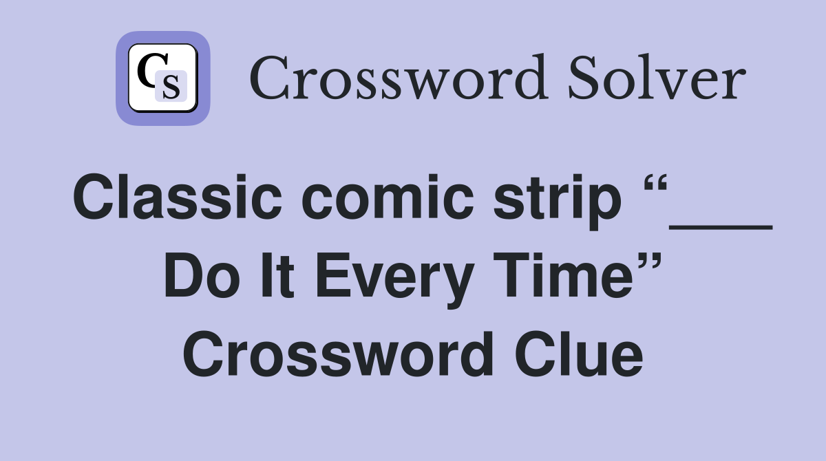 Classic comic strip “___ Do It Every Time” Crossword Clue