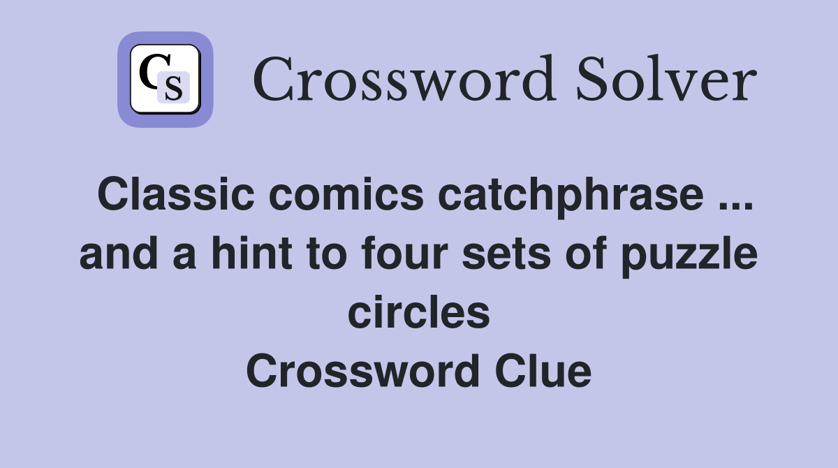 Classic comics catchphrase ... and a hint to four sets of puzzle circles Crossword Clue