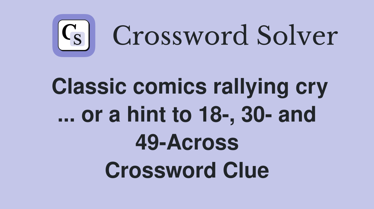 Classic comics rallying cry ... or a hint to 18-, 30- and 49-Across Crossword Clue