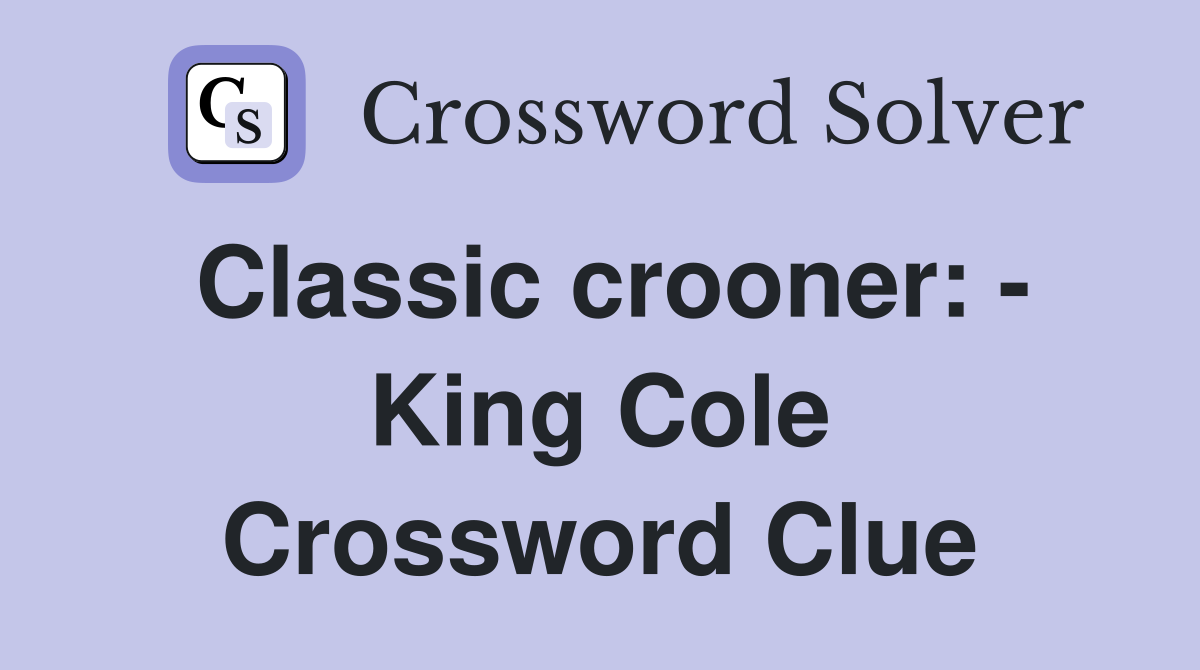 Classic crooner: - King Cole Crossword Clue