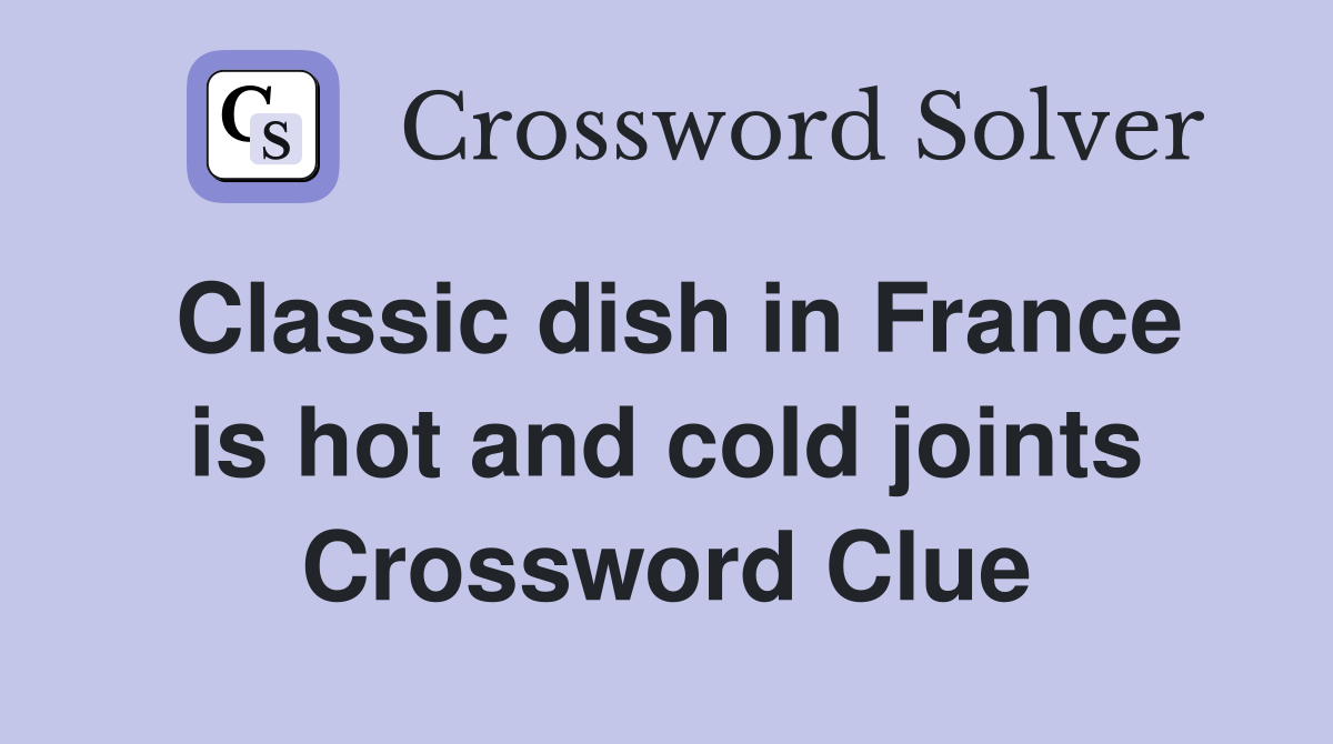 Classic dish in France is hot and cold joints Crossword Clue