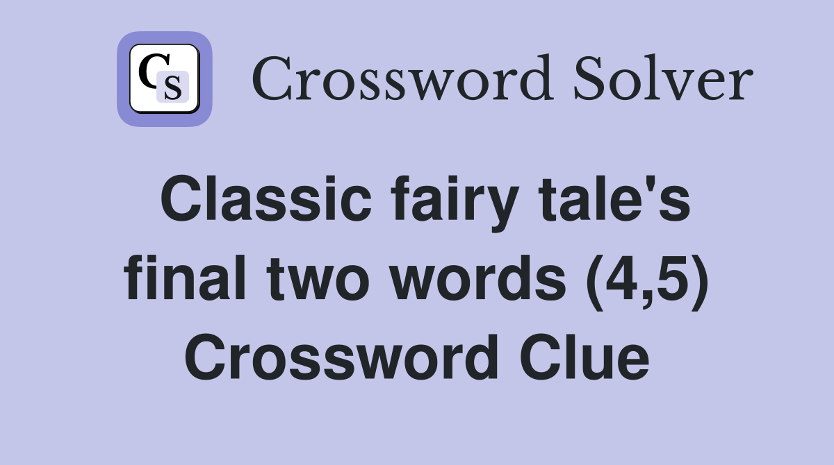 Classic fairy tale's final two words (4,5) Crossword Clue