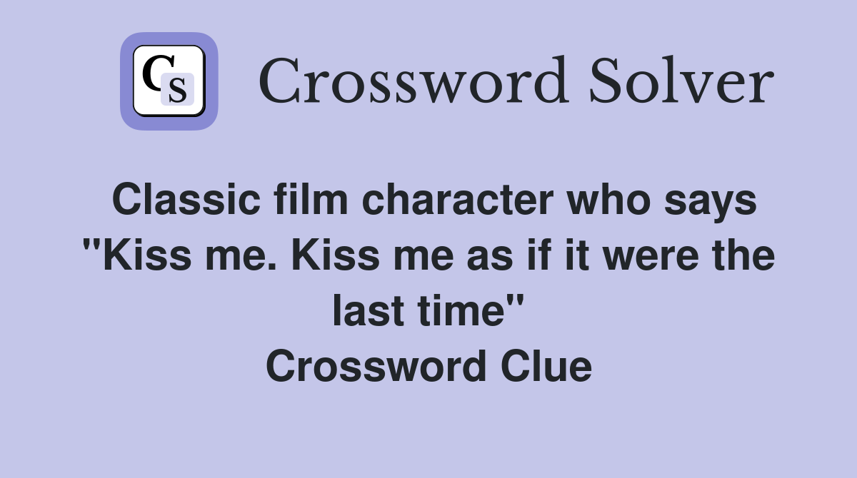 Classic film character who says "Kiss me. Kiss me as if it were the last time" Crossword Clue