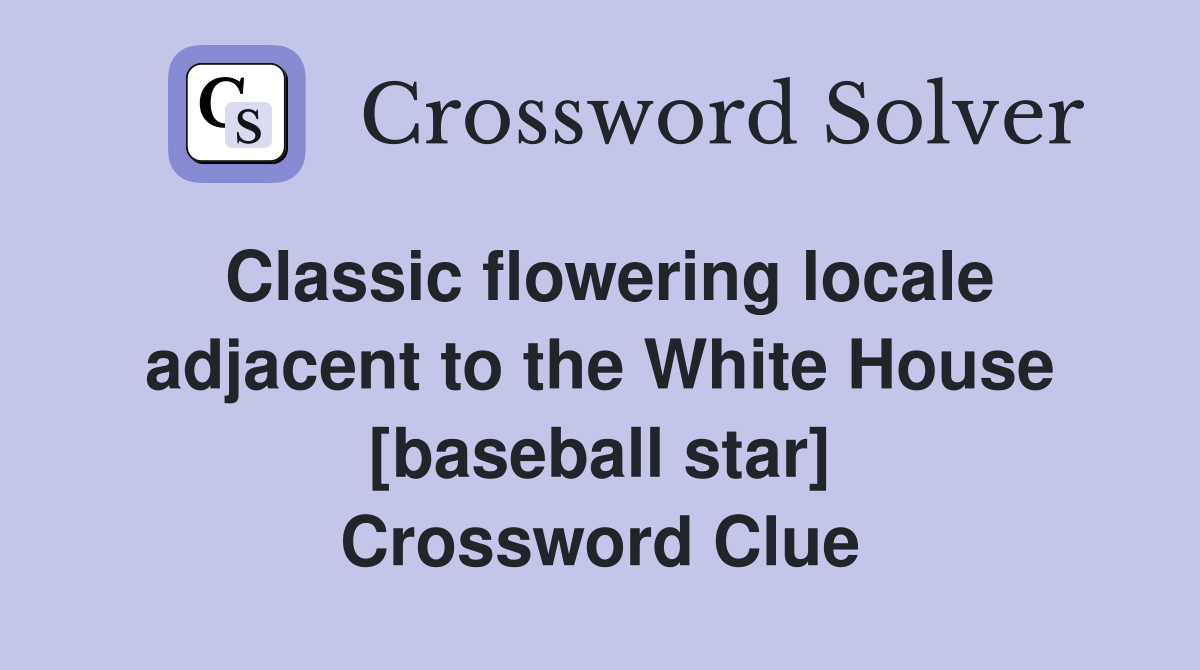 Classic flowering locale adjacent to the White House [baseball star] Crossword Clue