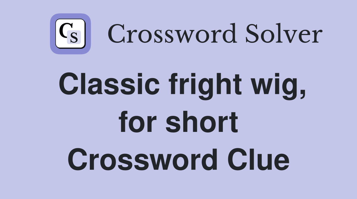 Classic fright wig, for short Crossword Clue